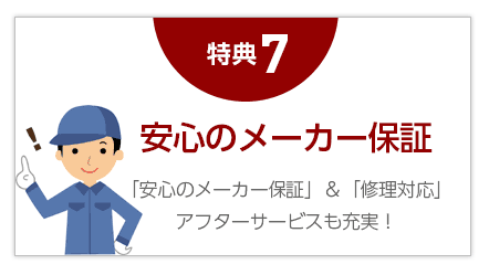 ７，「安心のメーカー保証」＆「修理対応」アフターサービスも充実！